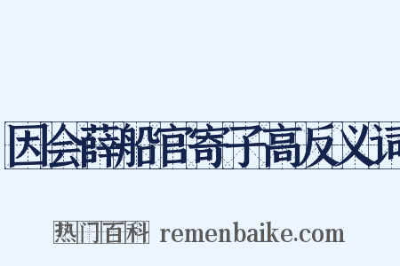 因会薛船官寄子高反义词是什么意思的图片